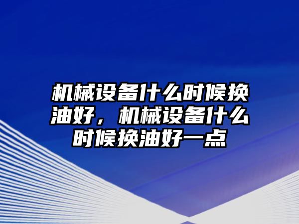 機(jī)械設(shè)備什么時(shí)候換油好，機(jī)械設(shè)備什么時(shí)候換油好一點(diǎn)