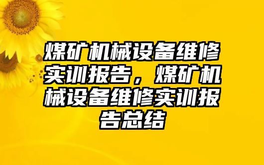 煤礦機械設(shè)備維修實訓報告，煤礦機械設(shè)備維修實訓報告總結(jié)