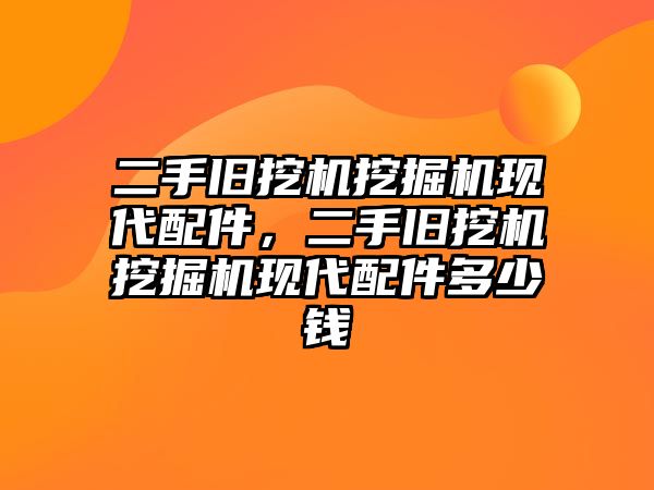 二手舊挖機(jī)挖掘機(jī)現(xiàn)代配件，二手舊挖機(jī)挖掘機(jī)現(xiàn)代配件多少錢