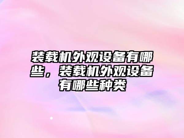 裝載機(jī)外觀設(shè)備有哪些，裝載機(jī)外觀設(shè)備有哪些種類