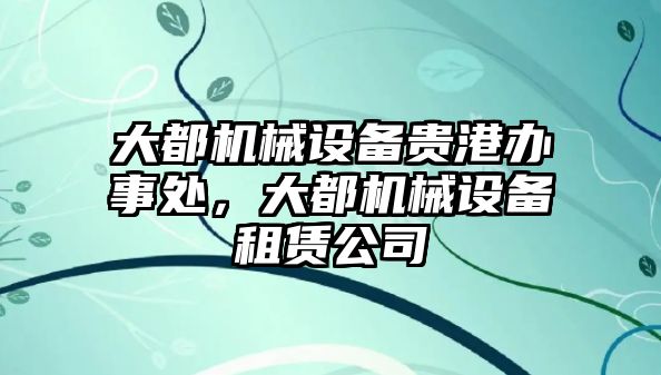 大都機(jī)械設(shè)備貴港辦事處，大都機(jī)械設(shè)備租賃公司