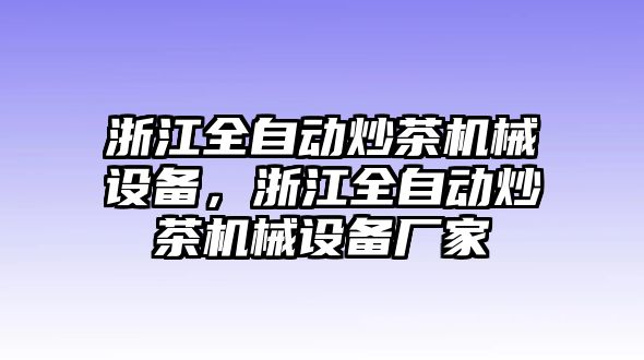 浙江全自動(dòng)炒茶機(jī)械設(shè)備，浙江全自動(dòng)炒茶機(jī)械設(shè)備廠家