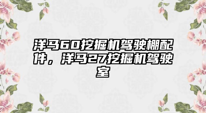 洋馬60挖掘機(jī)駕駛棚配件，洋馬27挖掘機(jī)駕駛室