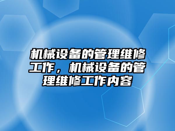 機械設(shè)備的管理維修工作，機械設(shè)備的管理維修工作內(nèi)容