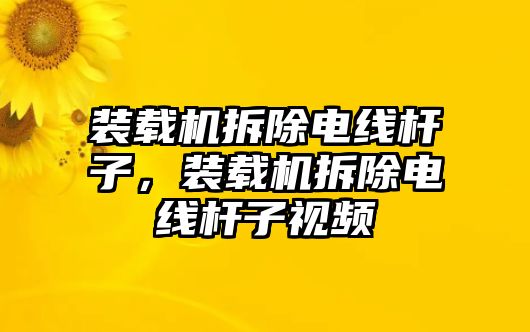 裝載機(jī)拆除電線桿子，裝載機(jī)拆除電線桿子視頻