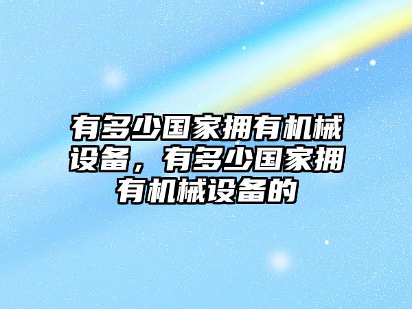 有多少國家擁有機(jī)械設(shè)備，有多少國家擁有機(jī)械設(shè)備的