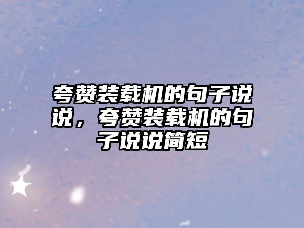 夸贊裝載機的句子說說，夸贊裝載機的句子說說簡短