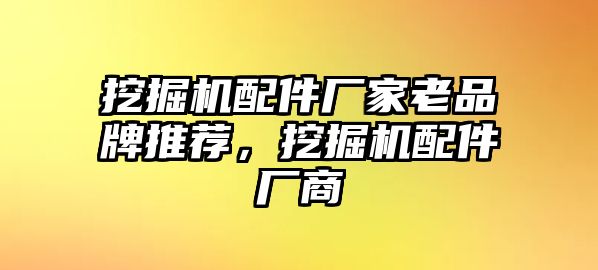 挖掘機(jī)配件廠家老品牌推薦，挖掘機(jī)配件廠商