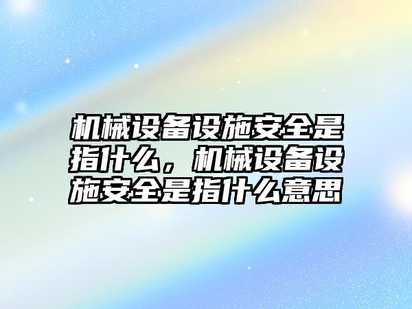 機(jī)械設(shè)備設(shè)施安全是指什么，機(jī)械設(shè)備設(shè)施安全是指什么意思