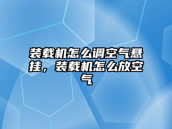 裝載機怎么調(diào)空氣懸掛，裝載機怎么放空氣