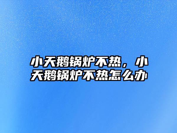 小天鵝鍋爐不熱，小天鵝鍋爐不熱怎么辦