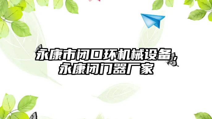 永康市閉口環(huán)機械設(shè)備，永康閉門器廠家