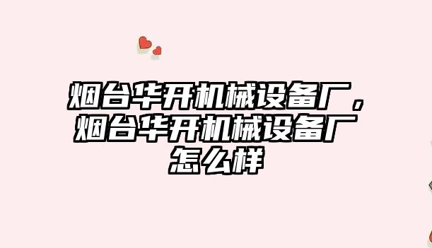 煙臺華開機(jī)械設(shè)備廠，煙臺華開機(jī)械設(shè)備廠怎么樣