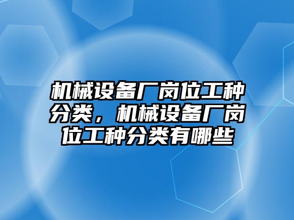 機(jī)械設(shè)備廠崗位工種分類，機(jī)械設(shè)備廠崗位工種分類有哪些