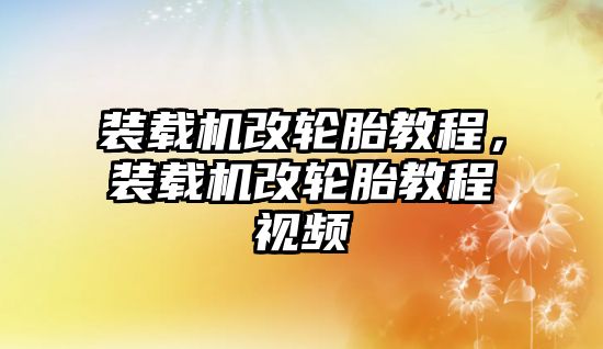 裝載機改輪胎教程，裝載機改輪胎教程視頻