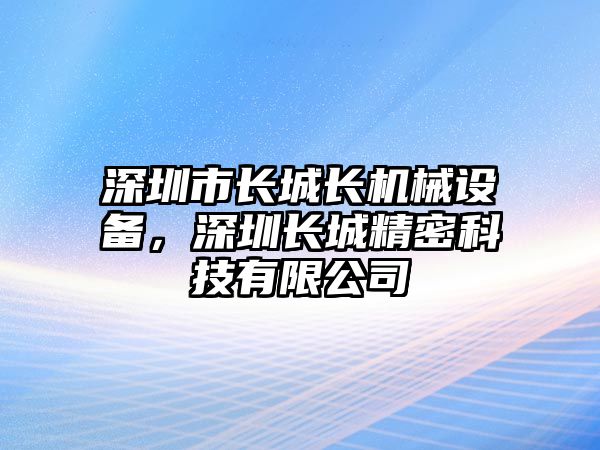 深圳市長城長機械設(shè)備，深圳長城精密科技有限公司