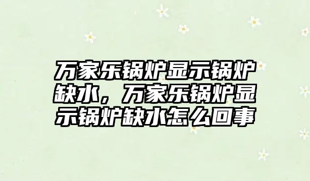 萬家樂鍋爐顯示鍋爐缺水，萬家樂鍋爐顯示鍋爐缺水怎么回事