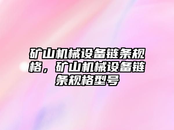 礦山機械設(shè)備鏈條規(guī)格，礦山機械設(shè)備鏈條規(guī)格型號