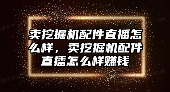 賣挖掘機(jī)配件直播怎么樣，賣挖掘機(jī)配件直播怎么樣賺錢