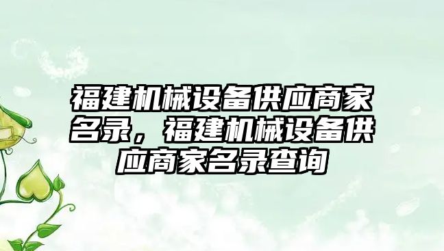 福建機械設(shè)備供應(yīng)商家名錄，福建機械設(shè)備供應(yīng)商家名錄查詢