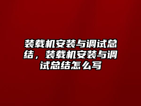 裝載機(jī)安裝與調(diào)試總結(jié)，裝載機(jī)安裝與調(diào)試總結(jié)怎么寫(xiě)