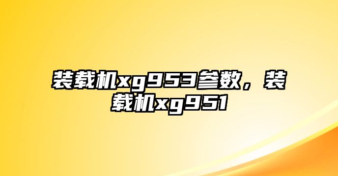 裝載機xg953參數(shù)，裝載機xg951