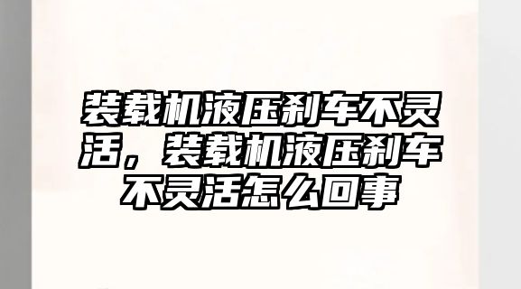 裝載機液壓剎車不靈活，裝載機液壓剎車不靈活怎么回事