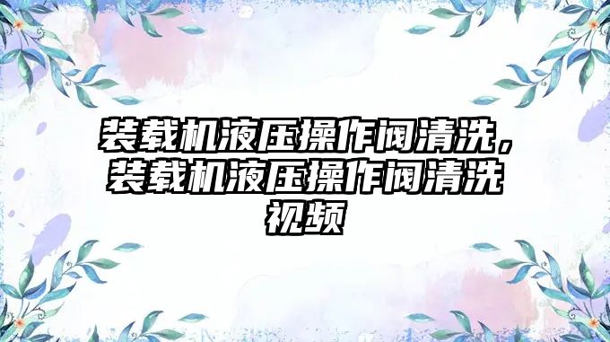 裝載機液壓操作閥清洗，裝載機液壓操作閥清洗視頻