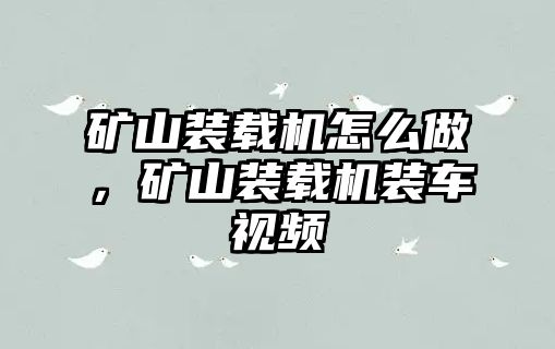 礦山裝載機怎么做，礦山裝載機裝車視頻