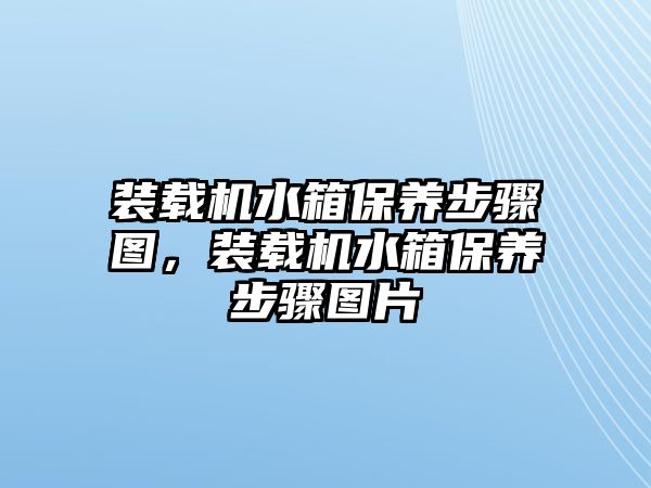 裝載機(jī)水箱保養(yǎng)步驟圖，裝載機(jī)水箱保養(yǎng)步驟圖片