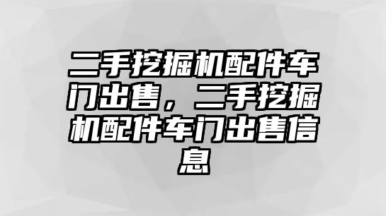 二手挖掘機(jī)配件車門出售，二手挖掘機(jī)配件車門出售信息