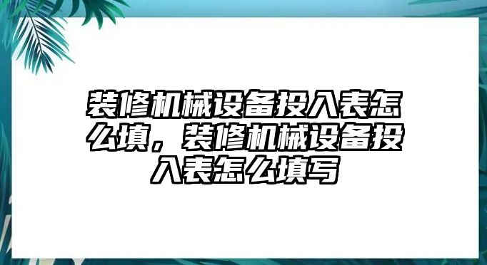 裝修機械設(shè)備投入表怎么填，裝修機械設(shè)備投入表怎么填寫