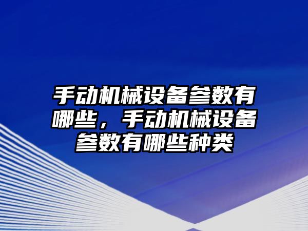 手動機械設備參數(shù)有哪些，手動機械設備參數(shù)有哪些種類