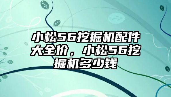 小松56挖掘機配件大全價，小松56挖掘機多少錢