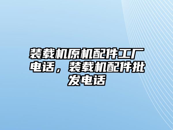 裝載機(jī)原機(jī)配件工廠電話，裝載機(jī)配件批發(fā)電話