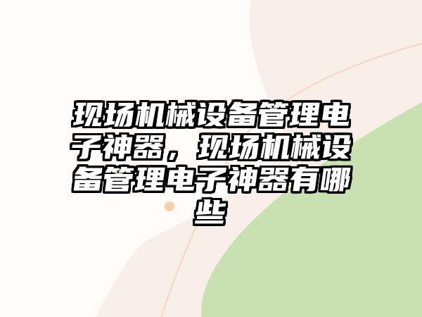 現(xiàn)場機(jī)械設(shè)備管理電子神器，現(xiàn)場機(jī)械設(shè)備管理電子神器有哪些