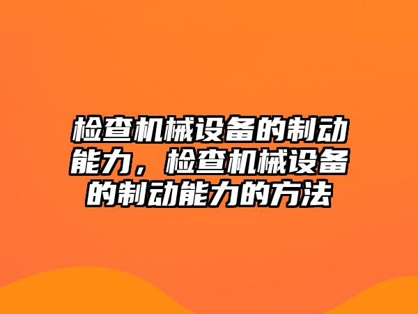 檢查機械設(shè)備的制動能力，檢查機械設(shè)備的制動能力的方法