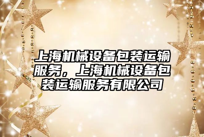 上海機械設(shè)備包裝運輸服務(wù)，上海機械設(shè)備包裝運輸服務(wù)有限公司