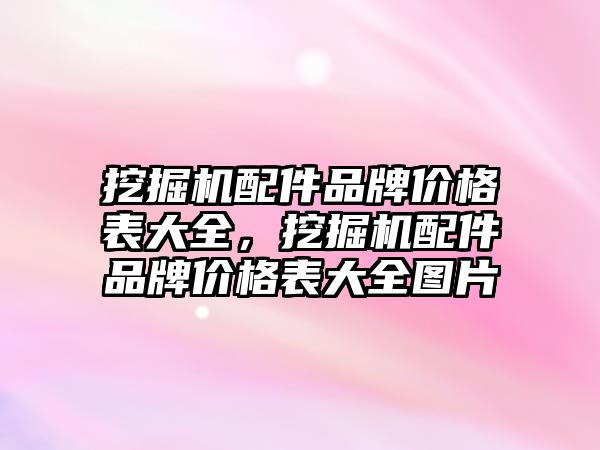 挖掘機配件品牌價格表大全，挖掘機配件品牌價格表大全圖片