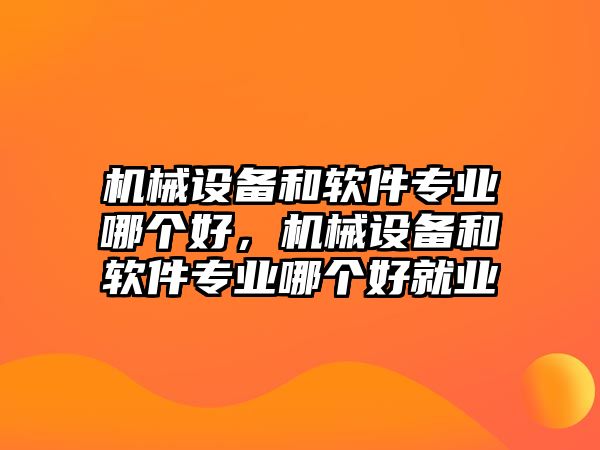 機械設備和軟件專業(yè)哪個好，機械設備和軟件專業(yè)哪個好就業(yè)