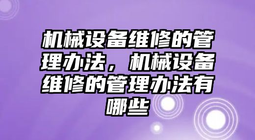 機(jī)械設(shè)備維修的管理辦法，機(jī)械設(shè)備維修的管理辦法有哪些