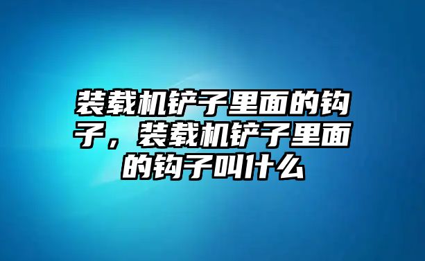 裝載機(jī)鏟子里面的鉤子，裝載機(jī)鏟子里面的鉤子叫什么