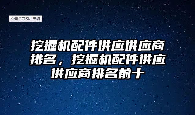 挖掘機配件供應(yīng)供應(yīng)商排名，挖掘機配件供應(yīng)供應(yīng)商排名前十