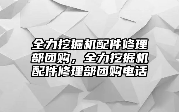 全力挖掘機(jī)配件修理部團(tuán)購，全力挖掘機(jī)配件修理部團(tuán)購電話