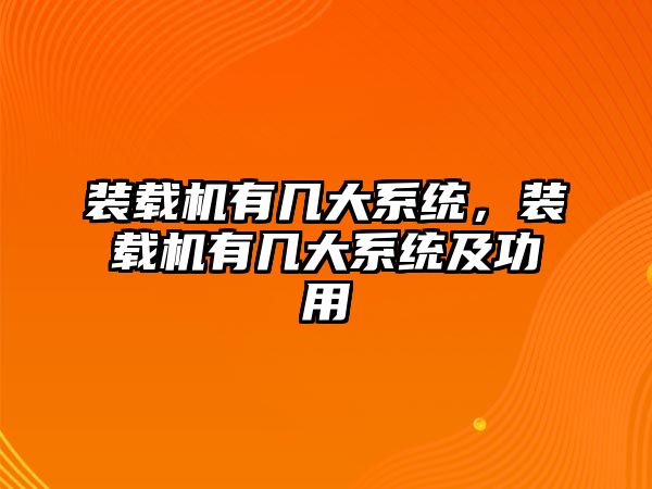 裝載機有幾大系統(tǒng)，裝載機有幾大系統(tǒng)及功用