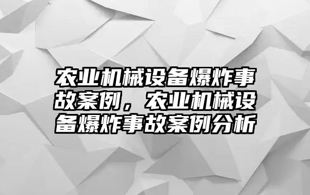 農(nóng)業(yè)機械設備爆炸事故案例，農(nóng)業(yè)機械設備爆炸事故案例分析