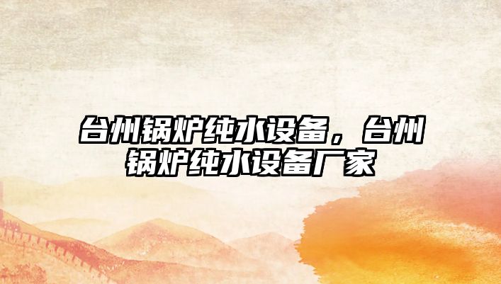 臺州鍋爐純水設(shè)備，臺州鍋爐純水設(shè)備廠家