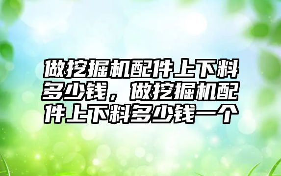 做挖掘機配件上下料多少錢，做挖掘機配件上下料多少錢一個