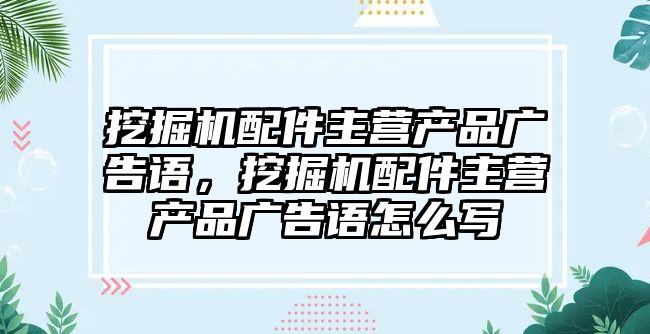 挖掘機配件主營產品廣告語，挖掘機配件主營產品廣告語怎么寫