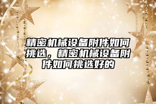 精密機械設備附件如何挑選，精密機械設備附件如何挑選好的